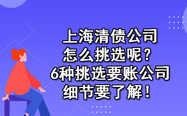 上海清债公司怎么挑选呢?6种挑选要账公司细节要了解!