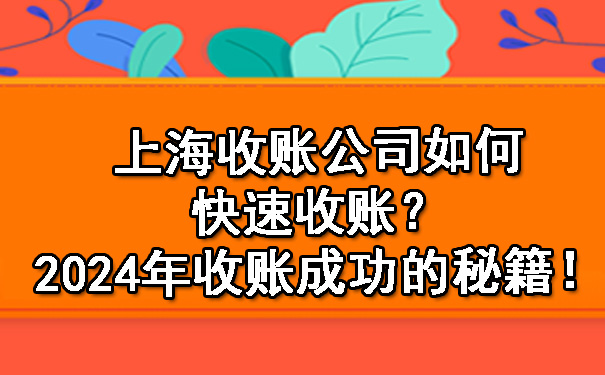 上海收账公司如何快速收账?2024年收账成功的秘籍!