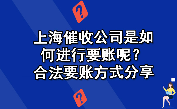 上海催收公司是如何进行要账呢?合法要账方式分享