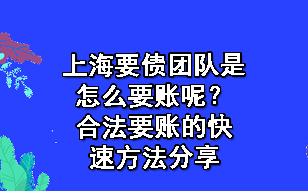 上海要债团队是怎么要账呢?合法要账的快速方法分享