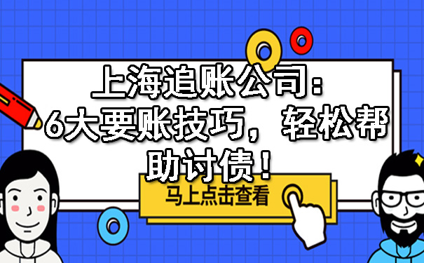 上海追账公司:6大要账技巧,轻松帮助讨债!