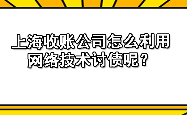 上海收账公司怎么利用网络技术讨债呢?