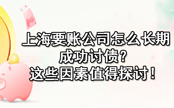 上海要账公司怎么长期成功讨债?这些因素值得探讨!