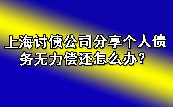 上海讨债公司分享个人债务无力偿还怎么办?