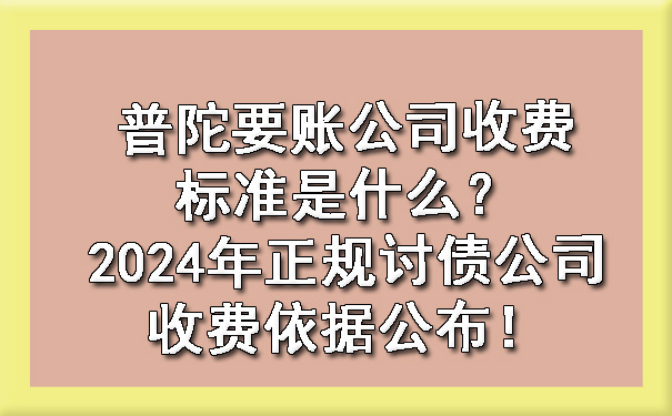 普陀要账公司收费标准是什么?2024年正规讨债公司收费依据公布!