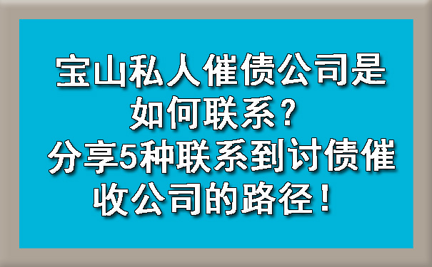 宝山私人催债公司是如何联系?分享5种联系到讨债催收公司的路径!