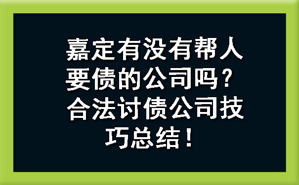 嘉定有没有帮人要债的公司吗?合法讨债公司技巧总结!