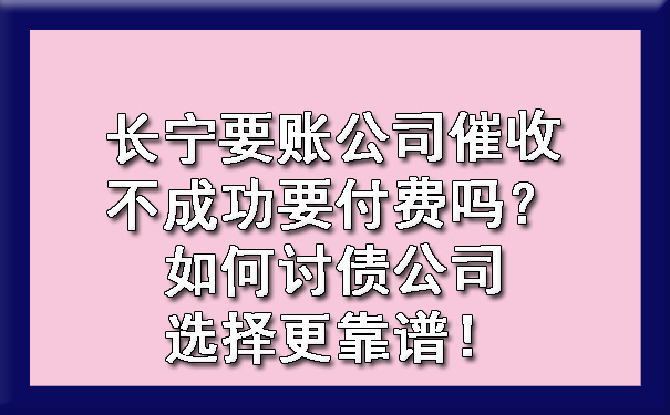 长宁要账公司催收不成功要付费吗?如何讨债公司选择更靠谱!