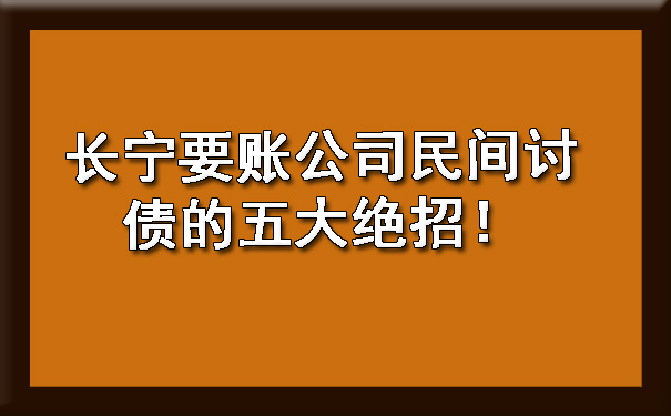 长宁要账公司民间讨债的五大绝招！