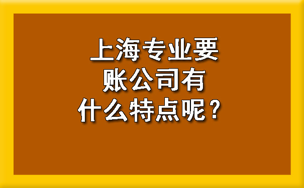 上海专业要账公司有什么特点呢?