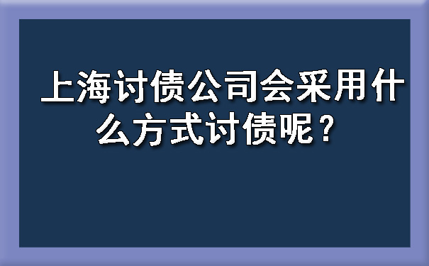 上海讨债公司会采用什么方式讨债呢?