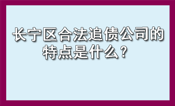 长宁区合法追债公司的特点是什么?