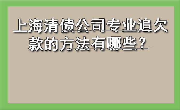 上海清债公司专业追欠款的方法有哪些？