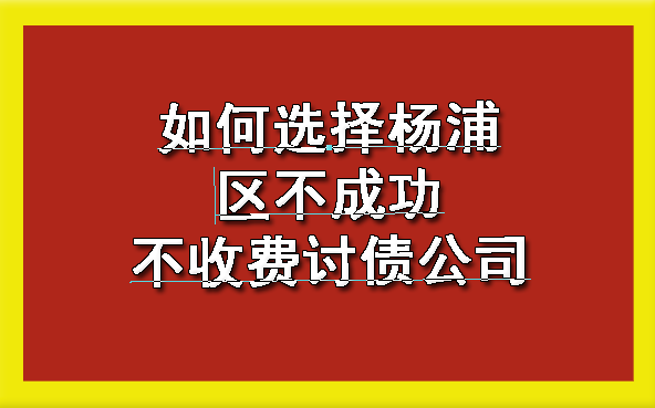 如何选择杨浦区不成功不收费讨债公司