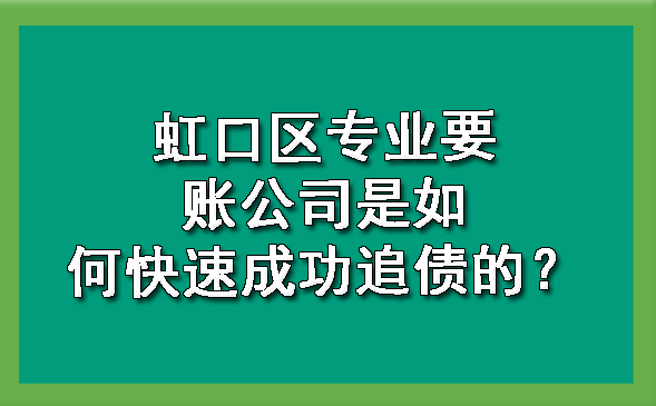 虹口区专业要账公司是如何快速成功追债的?