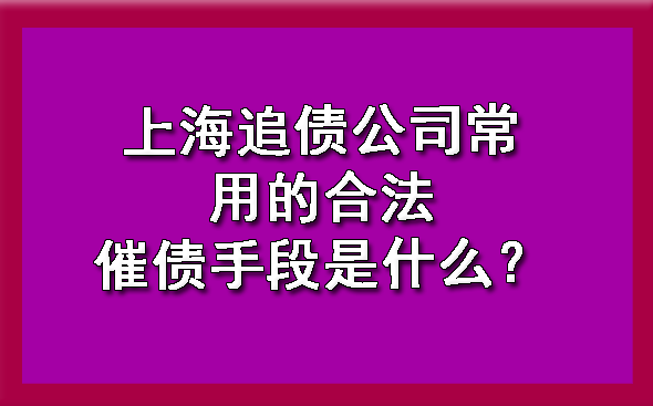 上海追债公司常用的合法催债手段是什么?