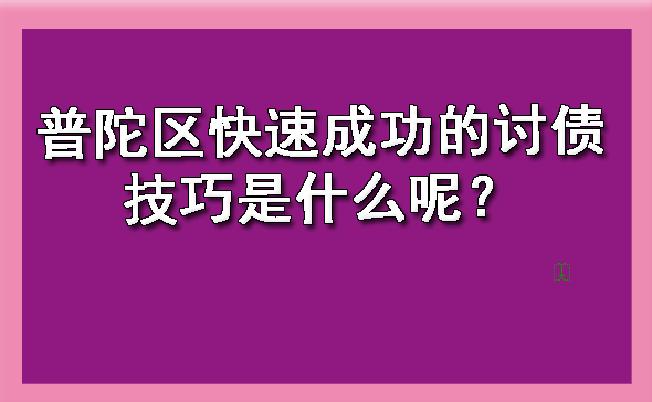 普陀区快速成功的讨债技巧是什么呢?