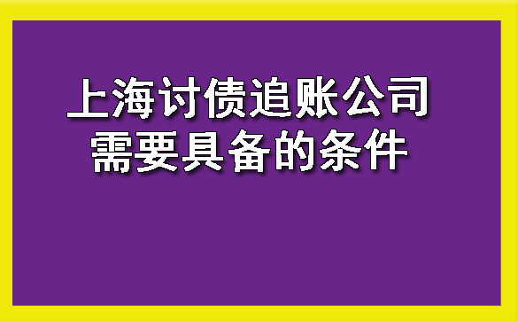 上海讨债追账公司需要具备的条件