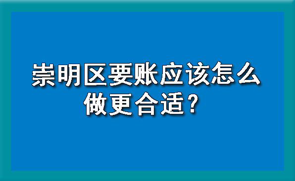 崇明区要账应该怎么做更合适?