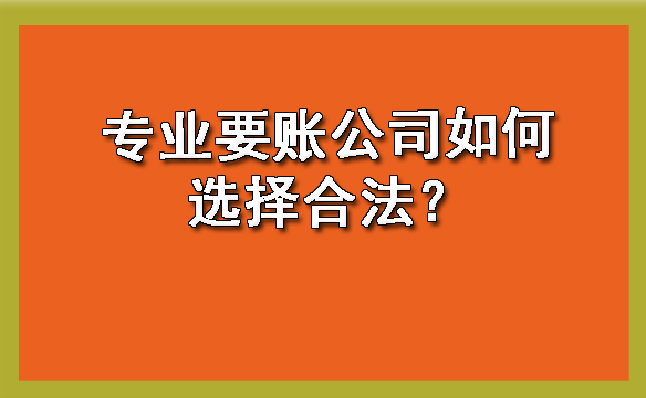 专业要账公司如何选择合法?