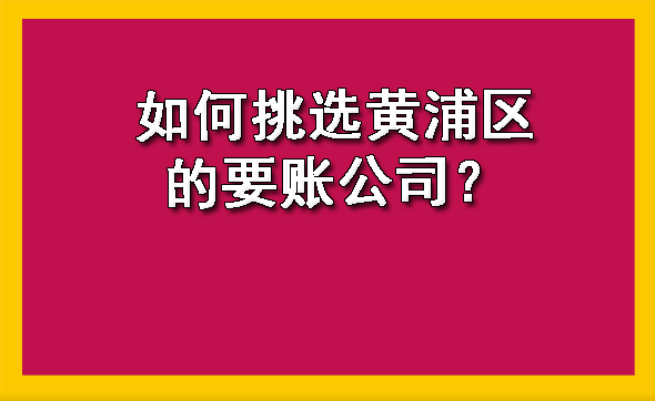 如何挑选黄浦区的要账公司?