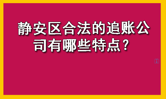 静安区合法的追账公司有哪些特点？