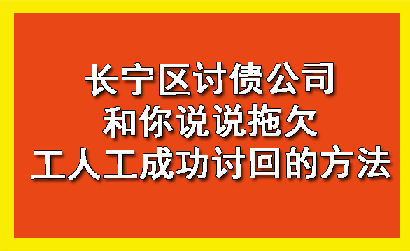 长宁区讨债公司和你说说拖欠工人工成功讨回的方法