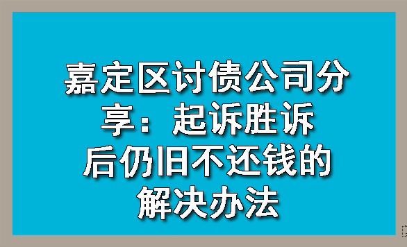 嘉定区讨债公司分享:起诉胜诉后仍旧不还钱的解决办法