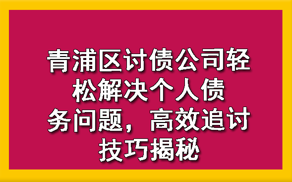 青浦区讨债公司轻松解决个人债务问题,高效追讨技巧揭秘