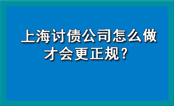 上海讨债公司怎么做才会更正规?