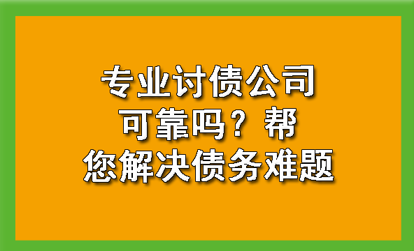 专业讨债公司可靠吗?帮您解决债务难题