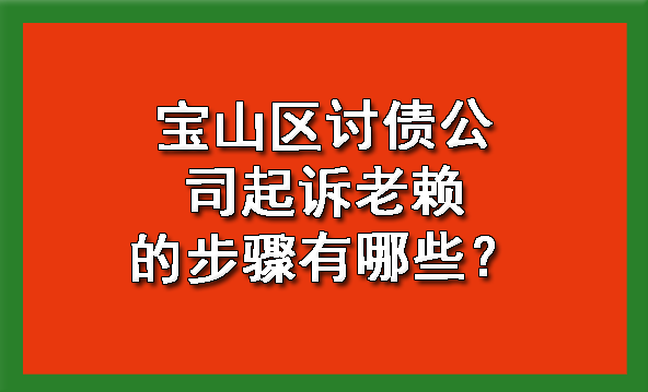 宝山区讨债公司起诉老赖的步骤有哪些?