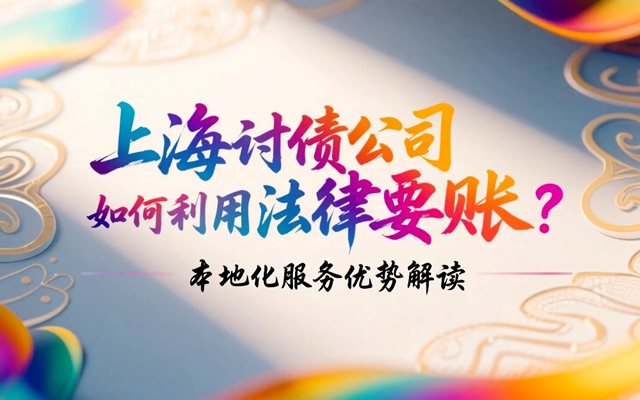 上海讨债公司如何利用法律要账？本地化服务优势解读