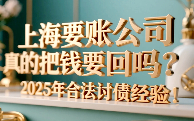 上海要账公司真的能把钱要回吗？2025年合法讨债经验！