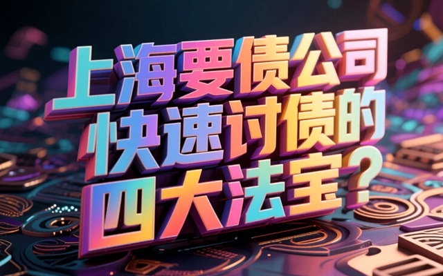 上海要债公司快速讨债的四大法宝？