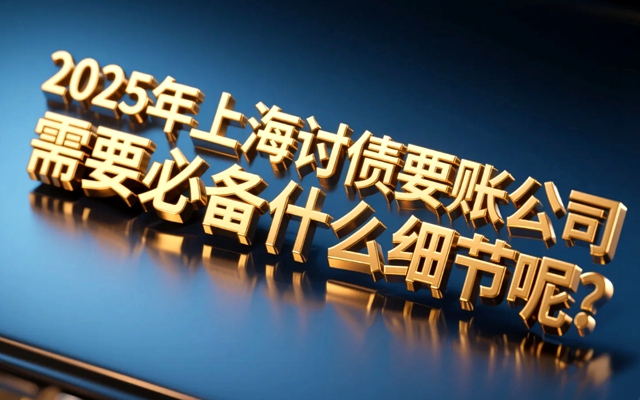 2025年上海讨债要账公司需要必备什么细节呢?