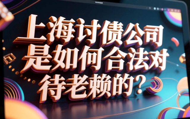 上海讨债公司是如何合法对待老赖的?