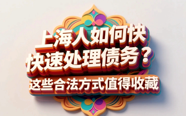 上海人如何快速处理债务?这些合法方式值得收藏