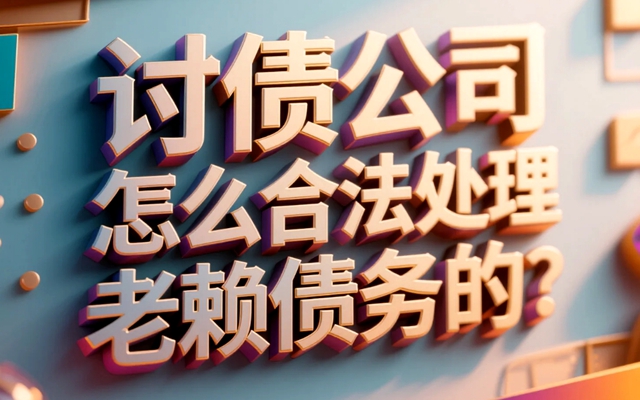 辽宁讨债公司怎么合法处理老赖债务的?